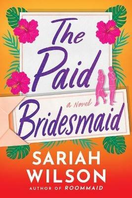 The Paid Bridesmaid: A Novel - Sariah Wilson - cover