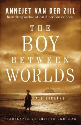 The Boy Between Worlds: A Biography - Annejet Zijl - cover