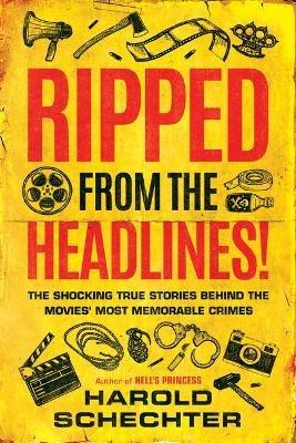 Ripped from the Headlines!: The Shocking True Stories Behind the Movies' Most Memorable Crimes - Harold Schechter - cover