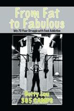 From Fat to Fabulous: My 70 Year Struggle with Food Addiction