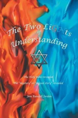 The Two Lights of Understanding: The Holy Bible Revealed, the Mystery or Missed Story Revealed - Jens Randall Jordan - cover