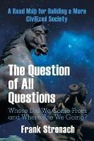 The Question of All Questions: Where Did We Come from and Where Are We Going? What Water Will We Drink and What Air Will We Breathe 200 Years from Now? a Road Map for Building a More Civilized Society - Frank Stronach - cover