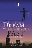 It Is Not a Dream to Change Your Past: Exploring Past Life Regression & Dreams Interpretation - Shirli Regev,Gil Tivon - cover