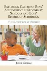 Exploring Caribbean Boys' Achievement in Secondary Education: And Boys Stories of Schooling: Their Own Worst Enemies?