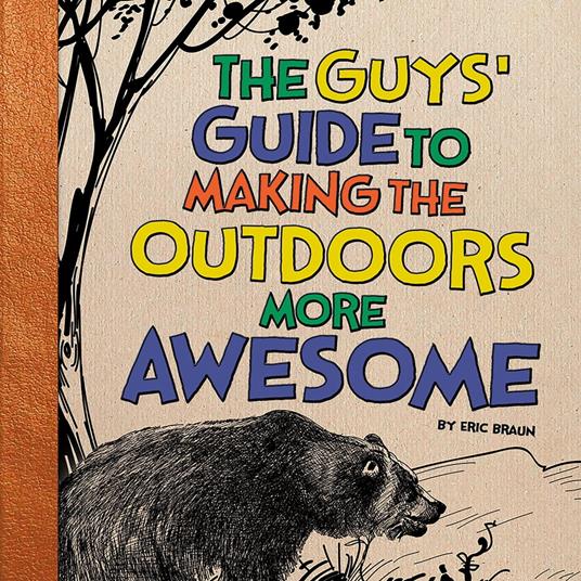 Guys' Guide to Making the Outdoors More Awesome, The