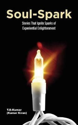 Soul-Spark: Stories That Ignite Sparks of Experiential Enlightenment - T D Kumar - cover