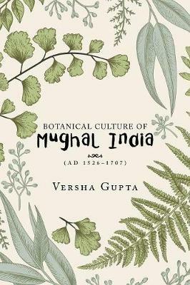 Botanical Culture of Mughal India: (Ad 1526-1707) - Versha Gupta - cover