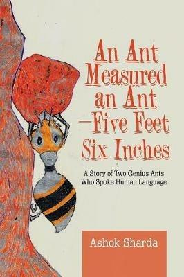 An Ant Measured an Ant-Five Feet Six Inches: A Story of Two Genius Ants Who Spoke Human Language - Ashok Sharda - cover