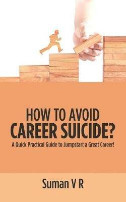 How to Avoid Career Suicide?: A Quick, Practical Guide to Jump-Start a Great Career! - Suman V R - cover