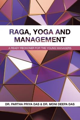 Raga, Yoga and Management: A Ready Reckoner for the Young Managers - Partha Priya Das,Moni Deepa Das - cover