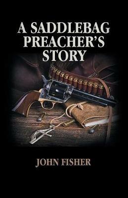 A Saddlebag Preacher's Story - John Fisher - cover