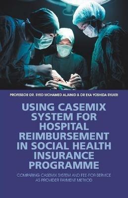 Using Casemix System for Hospital Reimbursement in Social Health Insurance Programme: Comparing Casemix System and Fee-For-Service as Provider Payment Method - Syed Aljunid,Eka Yoshida Syukri - cover