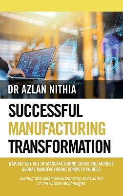 Successful Manufacturing Transformation: Rapidly Get Out of Manufacturing Crisis and Achieve Global Manufacturing Competitiveness - Azlan Nithia - cover