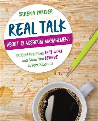 Real Talk About Classroom Management: 50 Best Practices That Work and Show You Believe in Your Students - Serena Pariser - cover