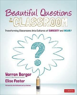 Beautiful Questions in the Classroom: Transforming Classrooms Into Cultures of Curiosity and Inquiry - Warren Berger,Elise Foster - cover