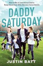 Daddy Saturday: How to Be an Intentional Dad to Raise Good Kids Who Become Great Adults