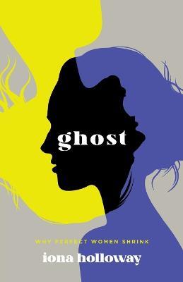 Ghost: Why Perfect Women Shrink - Iona Holloway - cover