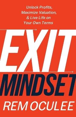 Exit Mindset: Unlock Profits, Maximize Valuation, and Live Life on Your Own Terms - Rem Oculee - cover