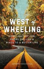 West of Wheeling: How I Quit My Job, Broke the Law & Biked to a Better Life