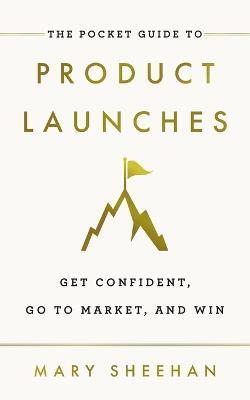 The Pocket Guide to Product Launches: Get Confident, Go to Market, and Win - Mary Sheehan - cover