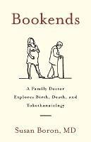 Bookends: A Family Doctor Explores Birth, Death, and Tokothanatology - Susan Boron - cover