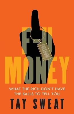 F-U Money: What the Rich Don't Have the Balls to Tell You - Tay Sweat - cover