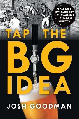 Tap the Big Idea: Creating a New Category in the World's (Second) Oldest Industry - Josh Goodman - cover