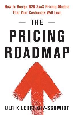 The Pricing Roadmap: How to Design B2B SaaS Pricing Models That Your Customers Will Love - Ulrik Lehrskov-Schmidt - cover