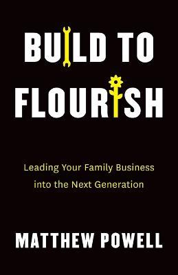 Build to Flourish: Leading Your Family Business into the Next Generation - Matthew Powell - cover