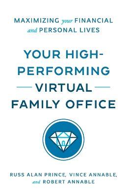 Your High-Performing Virtual Family Office: Maximizing Your Financial and Personal Lives - Russ Alan Prince,Vince Annable,Robert L Annable - cover