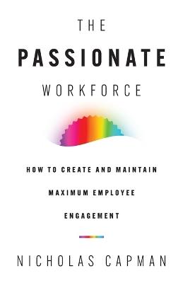 The Passionate Workforce: How to Create and Maintain Maximum Employee Engagement - Nicholas Capman - cover