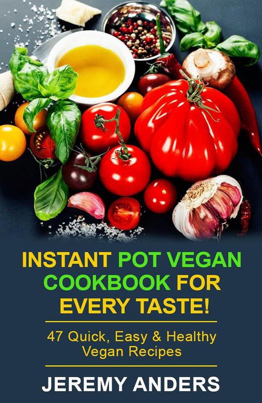 Instant Pot Vegan Cookbook for Every Taste! 47 Quick, Easy & Healthy Vegan Recipes