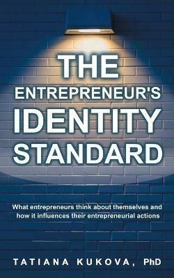 The Entrepreneur's Identity Standard: What entrepreneurs think about themselves and how it influences their entrepreneurial actions - Tatiana Kukova - cover