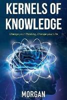 Kernels of Knowledge: Change Your Thinking, Change Your Life - Morgan - cover