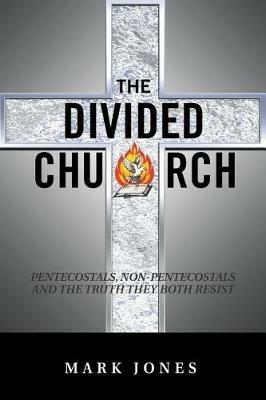 The Divided Church: Pentecostals, Non-Pentecostals and the Truth They Both Resist - Mark Jones - cover