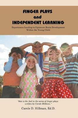 Finger Plays and Independent Learning: Experiences Leading to Optimum Brain Development Within the Young Child - Carole D Hillman Edd - cover