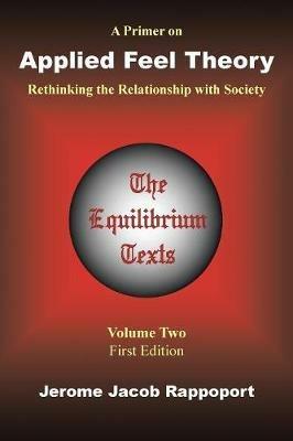 A Primer on Applied Feel Theory: Rethinking the Relationship with Society (The Equilibrium Texts, Vol. 2) - Jerome Jacob Rappoport - cover