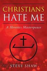 Christians Hate Me: A Heretics Masterpeace