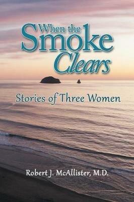 When the Smoke Clears: Stories of Three Women - Robert J McAllister - cover