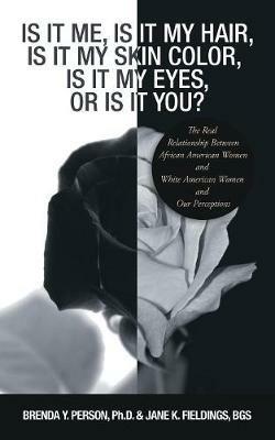 Is It Me, Is It My Hair, Is It My Skin Color, Is It My Eyes, or Is It You?: The Real Relationship Between African American Women and White American Women - Brenda Y Person,Jane K Fieldings Bgs - cover