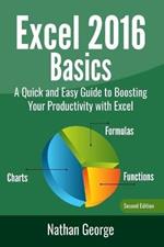 Excel 2016 Basics: A Quick And Easy Guide To Boosting Your Productivity With Excel