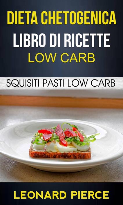 Dieta Chetogenica: Libro di Ricette Low Carb: Squisiti Pasti Low Carb - Leonard Pierce - ebook