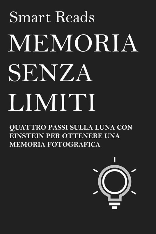 MEMORIA SENZA LIMITI - QUATTRO PASSI SULLA LUNA CON EINSTEIN PER OTTENERE UNA MEMORIA FOTOGRAFICA - Smart Reads - ebook