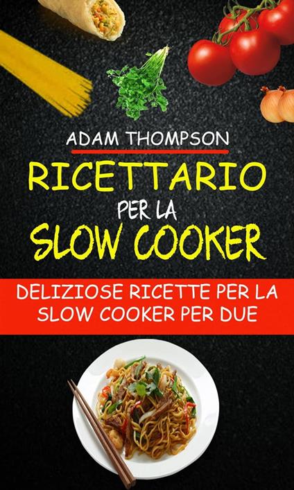 Ricettario per la slow cooker: Deliziose ricette per la slow cooker per due - Adam Thompson - ebook