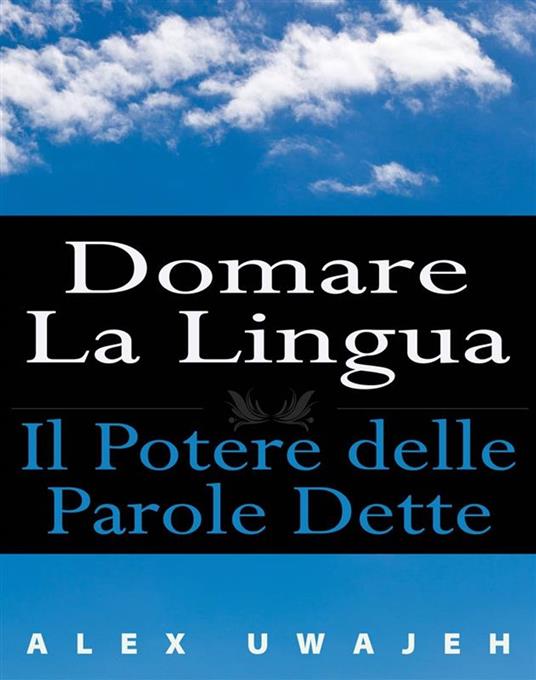 Domare La Lingua: Il Potere Delle Parole Dette - Alex Uwajeh,Nicoletta Natoli - ebook