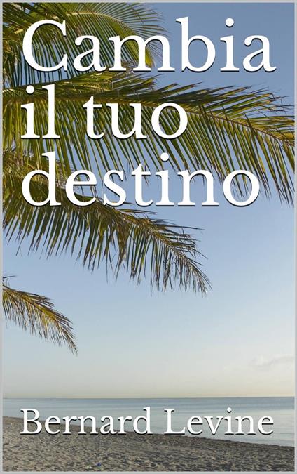 Cambia il tuo destino - Bernard Levine - ebook