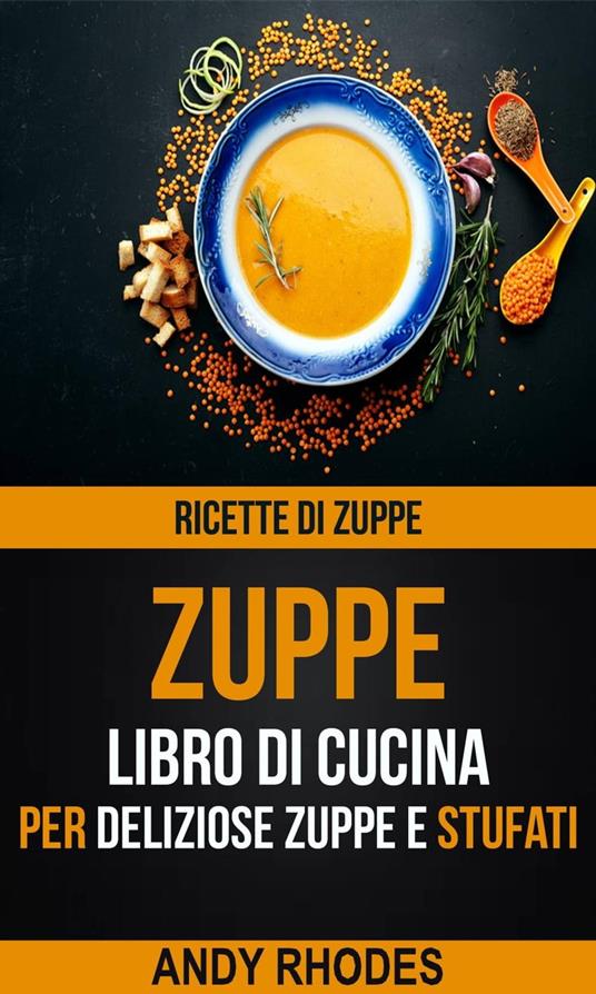 Zuppe: Ricette di Zuppe: Libro di Cucina per Deliziose Zuppe e Stufati - Andy Rhodes - ebook