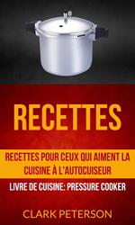 Recettes: Recettes pour ceux qui aiment la cuisine à l'autocuiseur (Livre De Cuisine: Pressure Cooker)