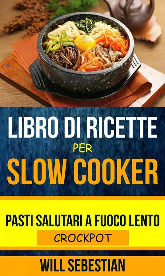 Libro di Ricette Per Slow Cooker: Pasti Salutari A Fuoco Lento (Crockpot) - Will Sebestian - ebook