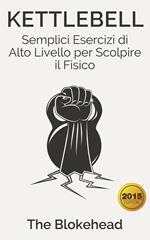 Kettlebell: Semplici Esercizi di Alto Livello per Scolpire il Fisico